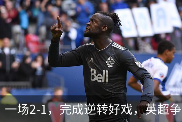 一场2-1，完成逆转好戏，英超争四格局大乱：利物浦只落后切尔西1分