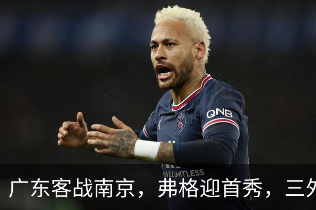 广东客战南京，弗格迎首秀，三外援就位，12人大名单呼之欲出
