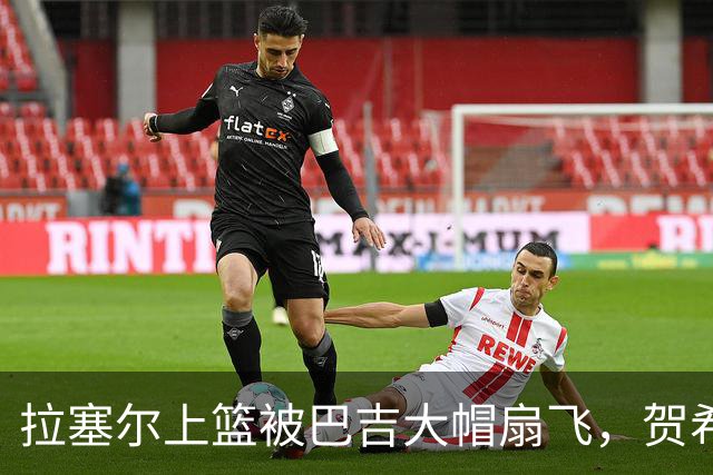 拉塞尔上篮被巴吉大帽扇飞，贺希宁突破打进新赛季首个进球