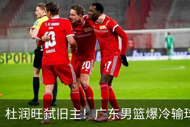 杜润旺弑旧主！广东男篮爆冷输球 球队三大问题暴露出来