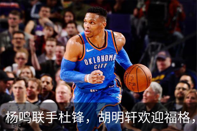 杨鸣联手杜锋，胡明轩欢迎福格，辽宁广东成一家，CBA真乱了