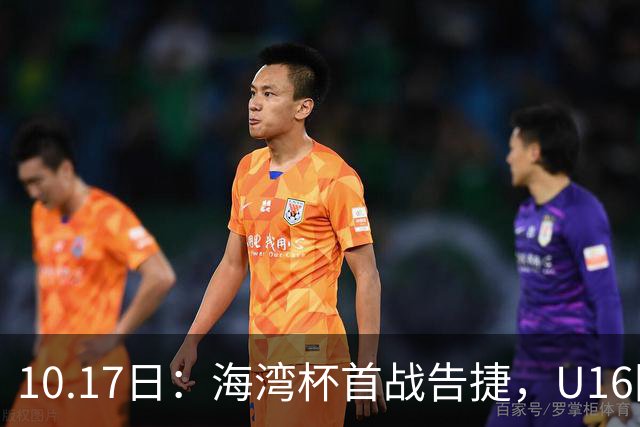 10.17日：海湾杯首战告捷，U16国足2比0卡塔尔袁博涵4分钟速攻刘宇洋单骑闯关